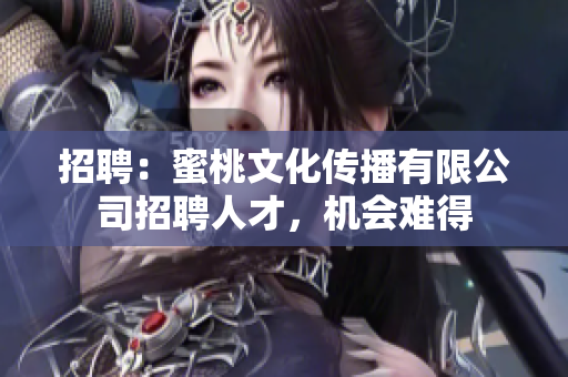 招聘：蜜桃文化传播有限公司招聘人才，机会难得