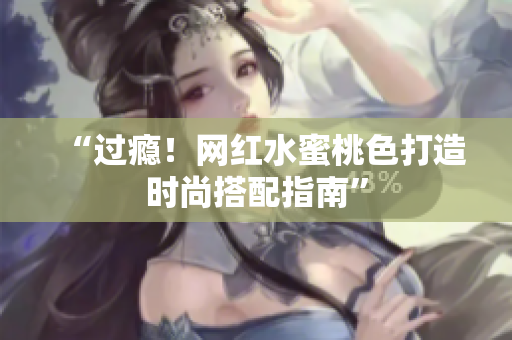 “过瘾！网红水蜜桃色打造时尚搭配指南”