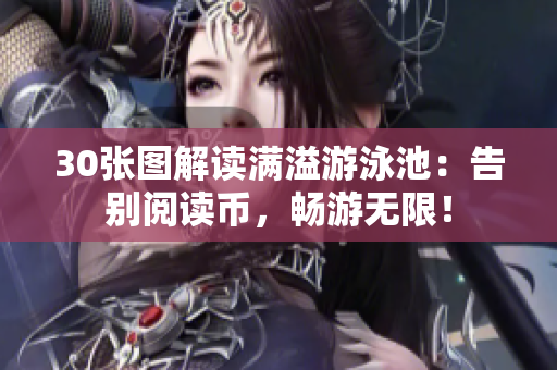 30张图解读满溢游泳池：告别阅读币，畅游无限！