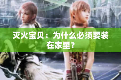 灭火宝贝：为什么必须要装在家里？