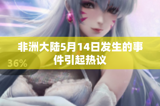 非洲大陆5月14日发生的事件引起热议