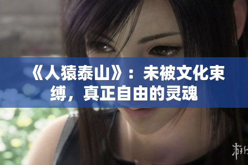 《人猿泰山》：未被文化束缚，真正自由的灵魂