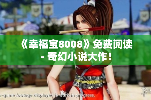 《幸福宝8008》免费阅读 - 奇幻小说大作！