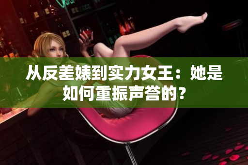 从反差婊到实力女王：她是如何重振声誉的？