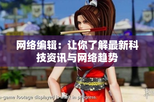 网络编辑：让你了解最新科技资讯与网络趋势