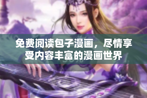 免费阅读包子漫画，尽情享受内容丰富的漫画世界