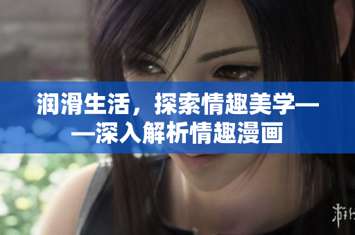 润滑生活，探索情趣美学——深入解析情趣漫画