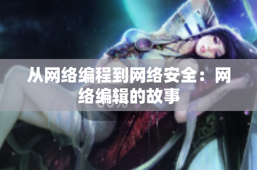从网络编程到网络安全：网络编辑的故事