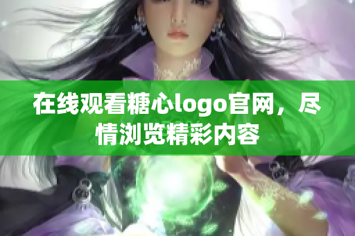 在线观看糖心logo官网，尽情浏览精彩内容
