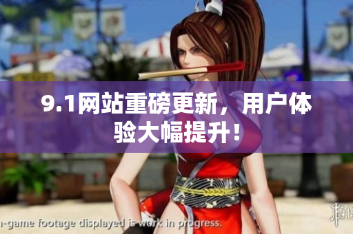 9.1网站重磅更新，用户体验大幅提升！