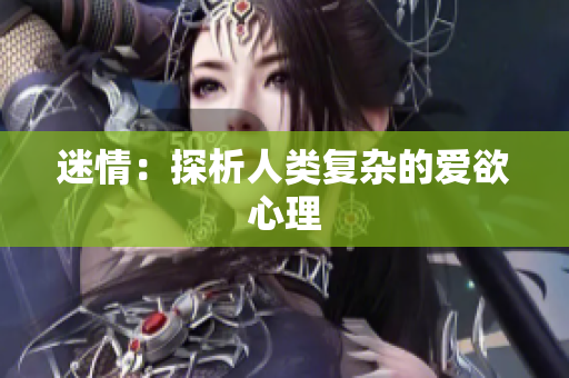 迷情：探析人类复杂的爱欲心理
