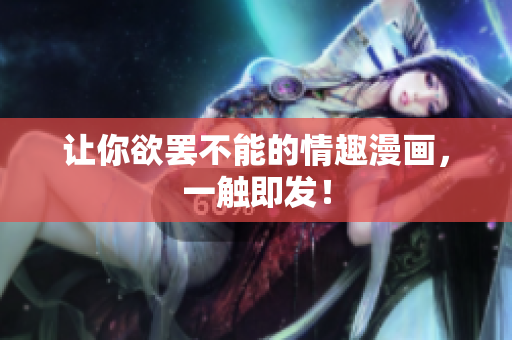 让你欲罢不能的情趣漫画，一触即发！