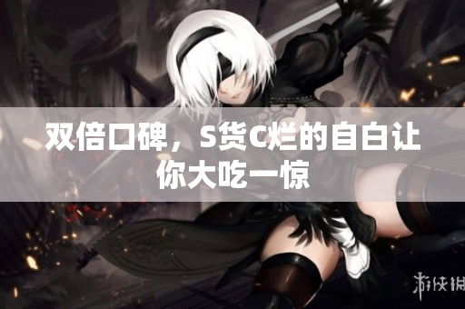 双倍口碑，S货C烂的自白让你大吃一惊