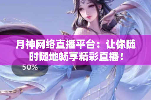 月神网络直播平台：让你随时随地畅享精彩直播！