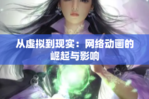 从虚拟到现实：网络动画的崛起与影响