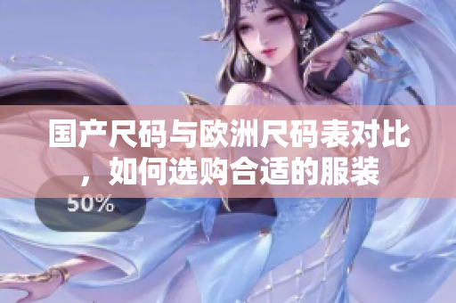 国产尺码与欧洲尺码表对比，如何选购合适的服装