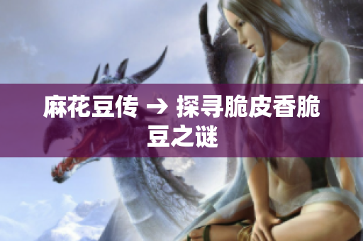 麻花豆传 → 探寻脆皮香脆豆之谜