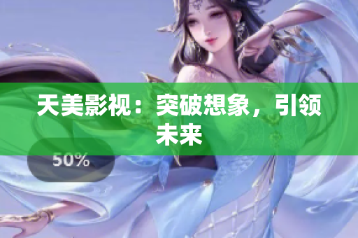 天美影视：突破想象，引领未来