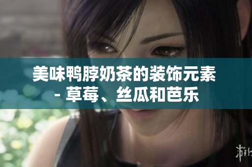 美味鸭脖奶茶的装饰元素 - 草莓、丝瓜和芭乐