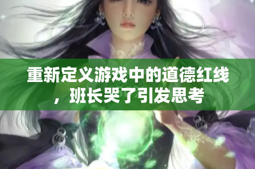 重新定义游戏中的道德红线，班长哭了引发思考
