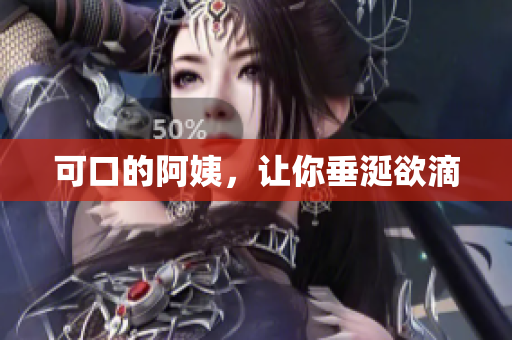 可口的阿姨，让你垂涎欲滴