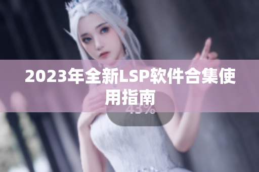2023年全新LSP软件合集使用指南