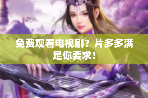 免费观看电视剧？片多多满足你要求！