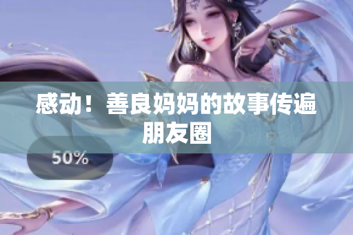 感动！善良妈妈的故事传遍朋友圈