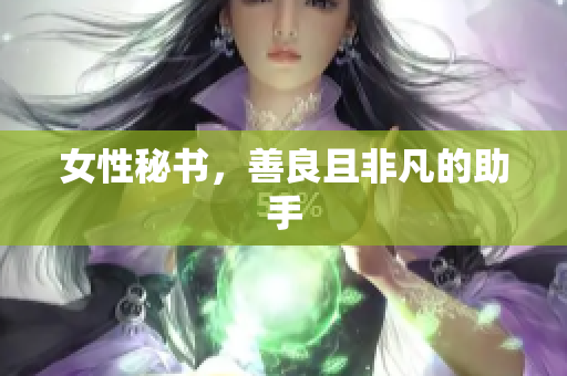 女性秘书，善良且非凡的助手