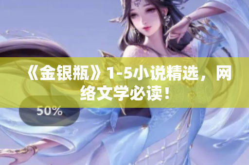 《金银瓶》1-5小说精选，网络文学必读！