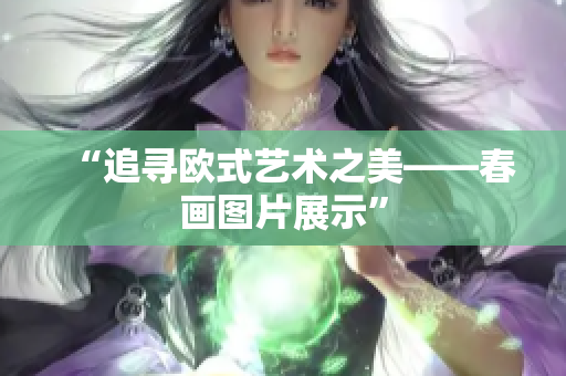 “追寻欧式艺术之美——春画图片展示”