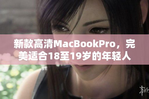 新款高清MacBookPro，完美适合18至19岁的年轻人