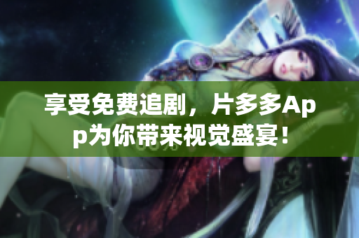 享受免费追剧，片多多App为你带来视觉盛宴！