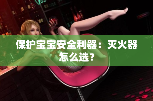 保护宝宝安全利器：灭火器怎么选？