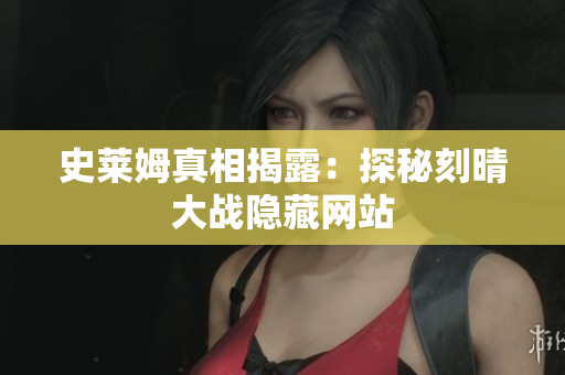 史莱姆真相揭露：探秘刻晴大战隐藏网站