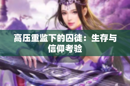 高压重监下的囚徒：生存与信仰考验