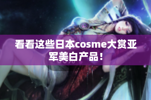 看看这些日本cosme大赏亚军美白产品！