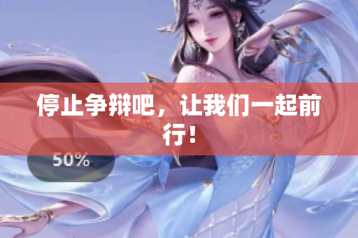 停止争辩吧，让我们一起前行！