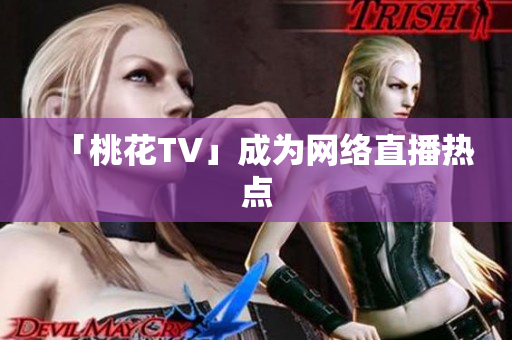 「桃花TV」成为网络直播热点