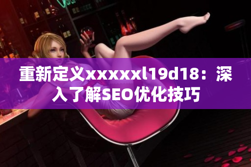 重新定义xxxxxl19d18：深入了解SEO优化技巧