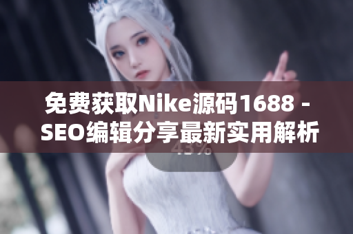 免费获取Nike源码1688 - SEO编辑分享最新实用解析