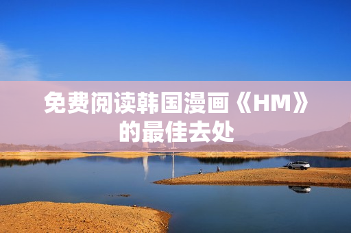 免费阅读韩国漫画《HM》的最佳去处
