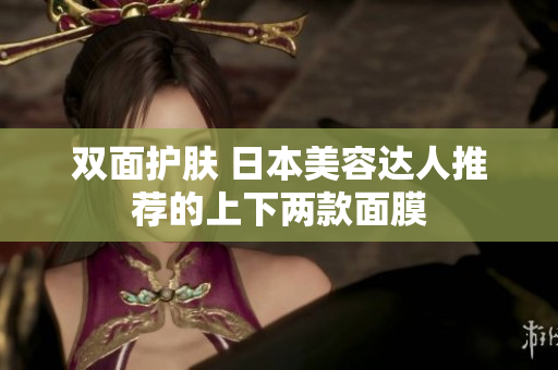 双面护肤 日本美容达人推荐的上下两款面膜