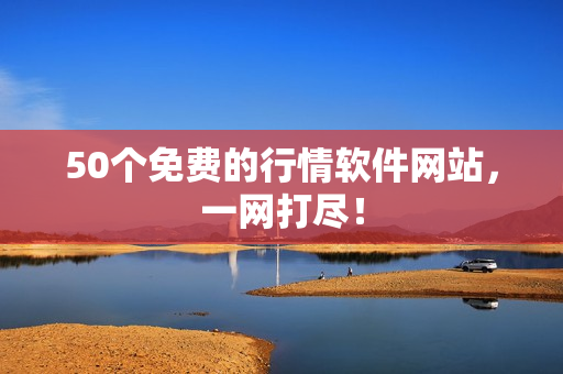 50个免费的行情软件网站，一网打尽！