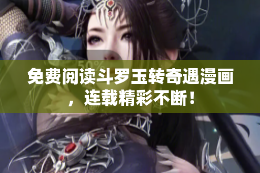 免费阅读斗罗玉转奇遇漫画，连载精彩不断！