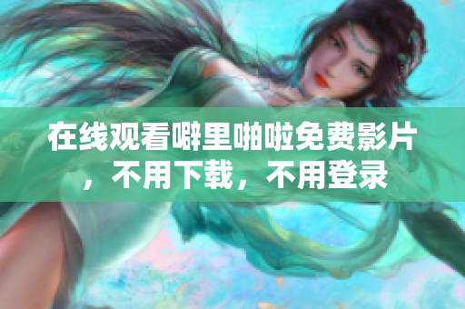 在线观看噼里啪啦免费影片，不用下载，不用登录