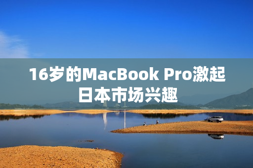 16岁的MacBook Pro激起日本市场兴趣