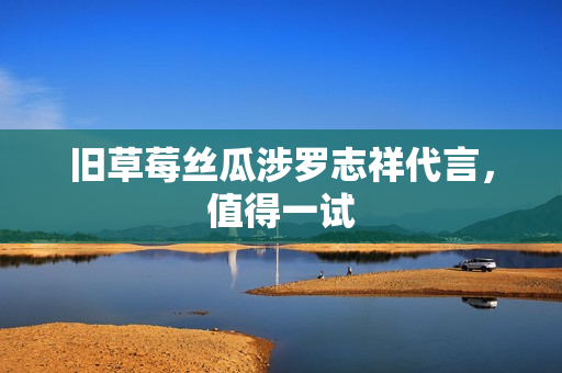 旧草莓丝瓜涉罗志祥代言，值得一试