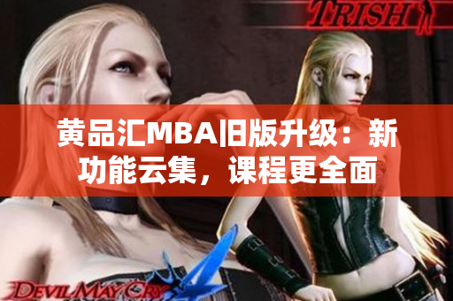 黄品汇MBA旧版升级：新功能云集，课程更全面