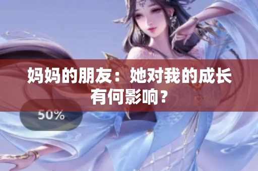 妈妈的朋友：她对我的成长有何影响？